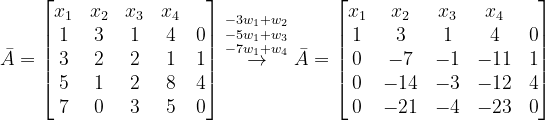 \dpi{120} \bar{A}=\begin{bmatrix} x_{1} &x_{2} &x_{3} &x_{4} & \\ 1 & 3 & 1 & 4& 0\\ 3 & 2& 2 &1 &1 \\ 5&1 & 2 &8 &4 \\ 7 &0 & 3 & 5 & 0 \end{bmatrix} \overset{-3w_{1}+w_{2}}{\overset{-5w_{1}+w_{3}}{\overset{-7w_{1}+w_{4}}{\rightarrow}}}\bar{A}=\begin{bmatrix} x_{1} &x_{2} &x_{3} &x_{4} & \\ 1 & 3 & 1 & 4& 0\\ 0 & -7& -1 &-11 &1 \\ 0&-14& -3 &-12 &4 \\ 0 &-21 & -4 & -23 & 0 \end{bmatrix}